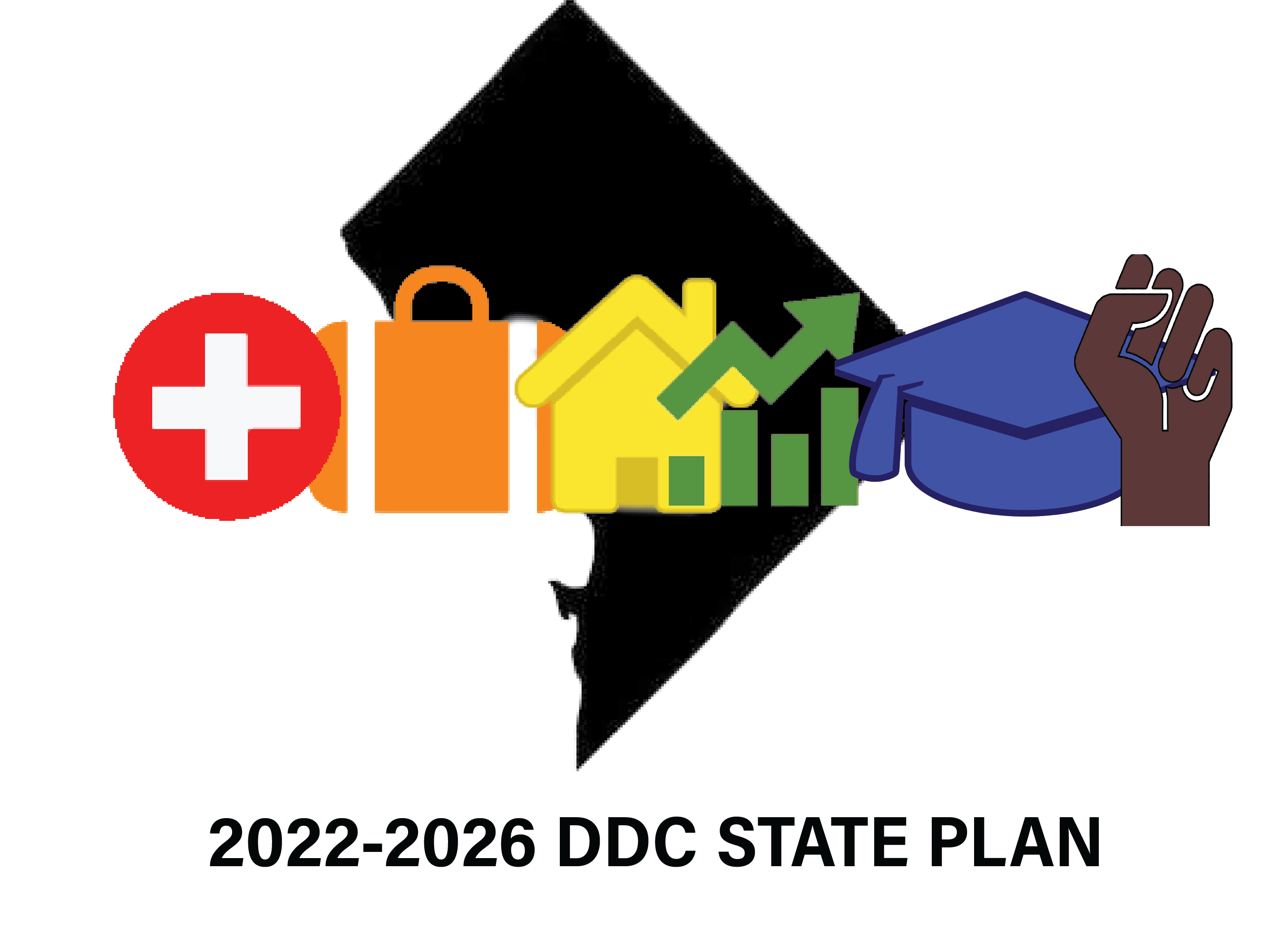 The DC State 2022-2016 State Plan Logo: A black outline of DC with a red circle with the white cross (Health), a orange suitcase (Employment), a yellow house (Housing), a green area with bars (Quality), a blue graduation cap (Education), and a brown fist pumping (Diversity). Below is text: 2022-2026 DDC STATE PLAN.